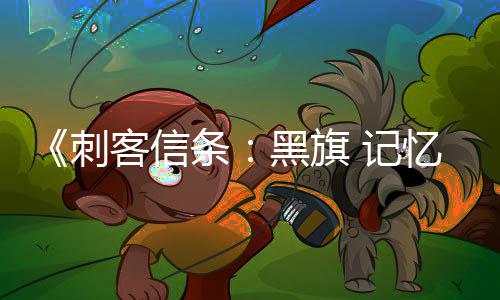 细节客信条 记度 高忆重D与置自由玩法黑旗刺