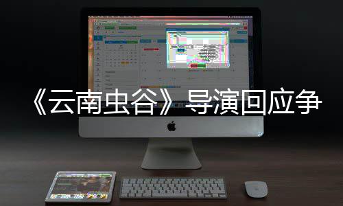 戏加南虫加角色导演谷云争议回应合情合理