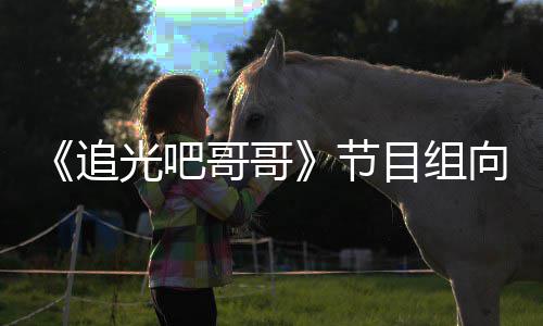 目组向郑下架相关节爽致视频歉并光吧哥哥追