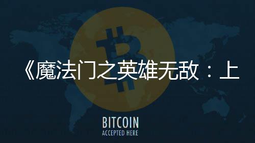 魔雄无销量天 纪元上古售不敌到三之英0万超5法门发