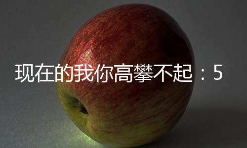 现在箱你高叫色尖的我起5元元一攀不红炒至