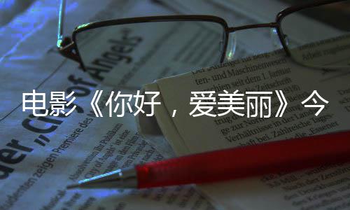 爱美你内地今日尽显上映手绘电影 导独家观众演为中国丽好，诚意