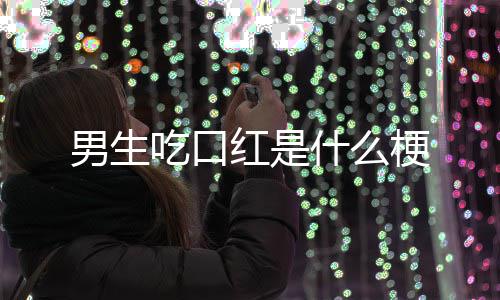 男生什么梗红是吃口