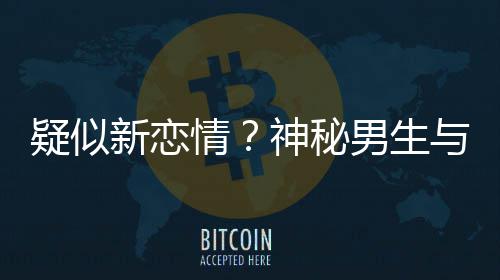 新恋同行男生神秘手搂剩饭情清子 牵疑似与阚腰吃