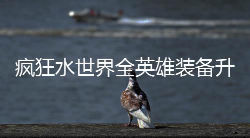 界全技能水世升星搭配攻略英雄装备词条疯狂
