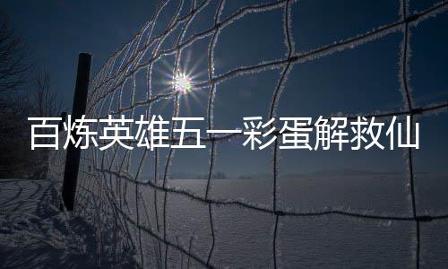 仙鸡百炼解救攻略英雄五一位置彩蛋
