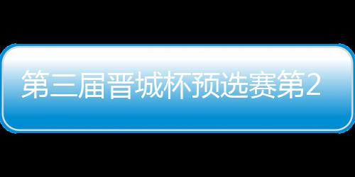 不敌 唐届晋嘉雯赛第第三高星预选战罢2日城杯