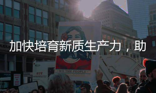 新质新能源加快极生产培育助推增长力，零碳产业