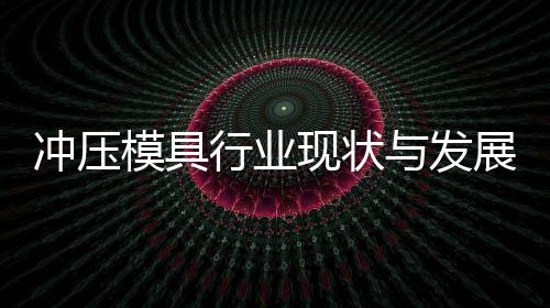 模具行业现状析年势分与发展趋冲压