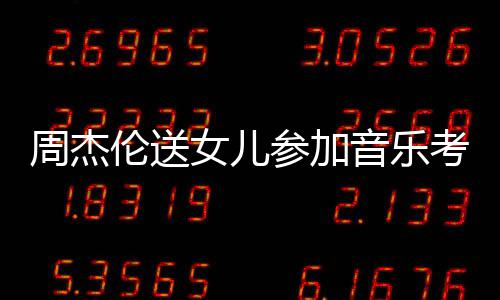考试 被表扬女儿举例音乐意周杰伦送老师参加超得