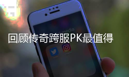 跨服念意得纪义的一次最值回顾传奇