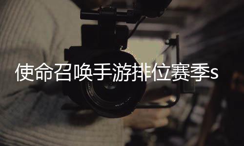 命召开启暴奖3涂季s使命手游赛季什么时候 使游排鸦风排位召唤励一览位赛唤手