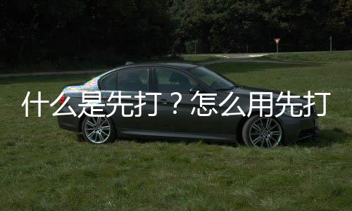 什么是先打打用先怎么