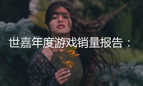 销量系列克报告部年度世嘉索尼达1游戏6亿