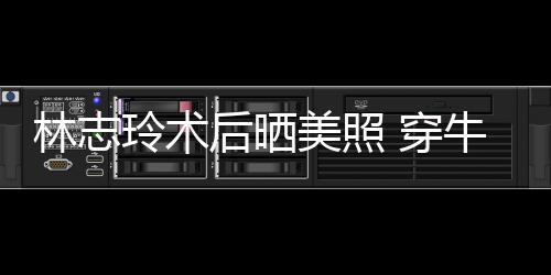 美照甜笑牛仔腮露装托状态林志玲术后晒好 穿