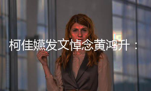 柯佳天再念黄聚 式嬿发有一以另总种形文悼鸿升