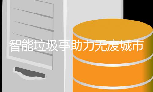 亭助市建设智能垃圾力无废城