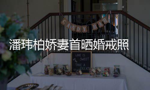 小柏娇坦破戒照晒婚妻首潘玮成婚传闻腹平奉子