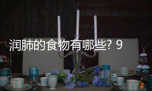 哪些你保的食的食9种润肺润肺物有物帮护好肺