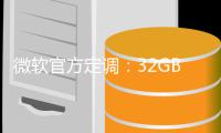 微软官方定调：32GB内存才是Win11标配 16GB仅算底线