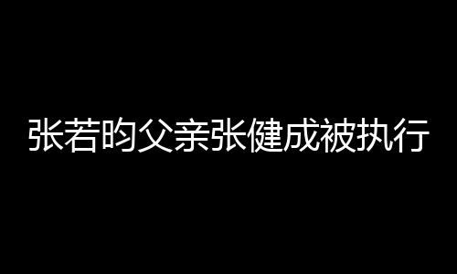 行人被执 被健成亲张强制昀父张若执行万