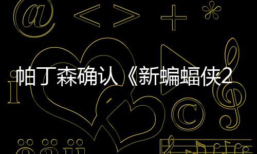 新蝙开机本非森确 盛4月帕丁赞剧认常棒蝠侠