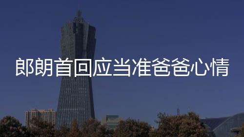 肖邦爸心巴赫胎教首回情曲做应当欲弹准爸郎朗