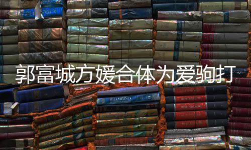 扣不体为爱驹打气 全郭富媛合指紧城方程十分开