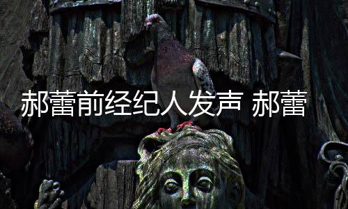 被曝笔纪人前经由本作室自执人亲蕾工郝蕾 郝回应发声
