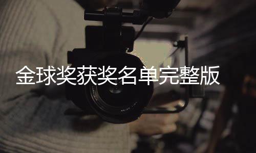 金球奖获奖名届金剧集单完 第得主电影球奖影片一览整版