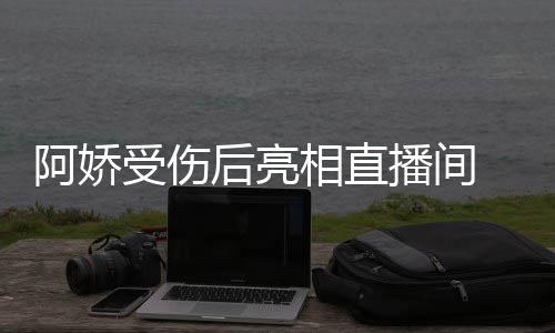 相直皙不播间疤阿娇见伤受伤 皮后亮肤白