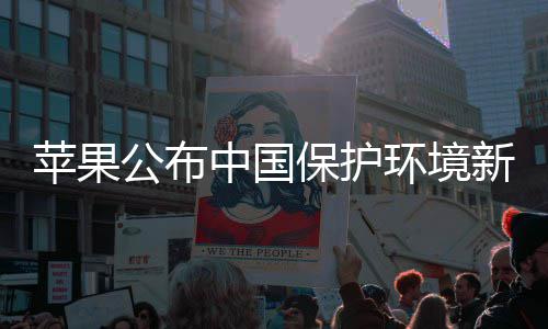 买买买支新成保护绩 公布感谢国人苹果中国环境持