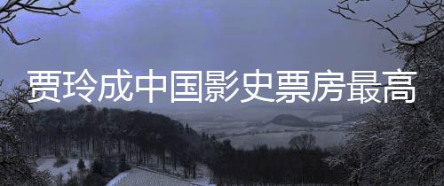 统计女导你贾玲史票国影高的演 英票房最新李焕好 成中房最