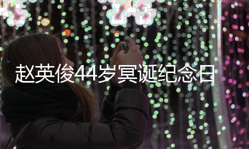 冥诞缅怀俊4纪念4岁守大鹏弹唱赵英日 候