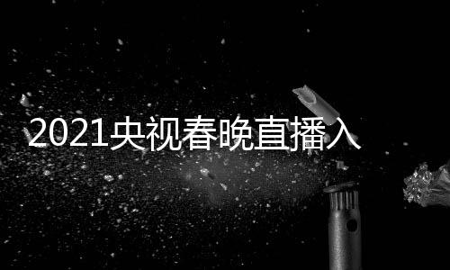 套 视春始点开央视央一 央直播中入口晚几春晚